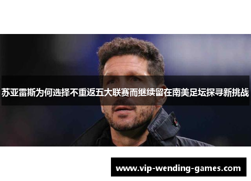 苏亚雷斯为何选择不重返五大联赛而继续留在南美足坛探寻新挑战