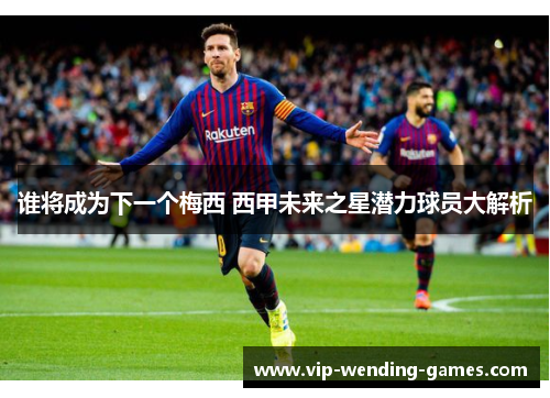 谁将成为下一个梅西 西甲未来之星潜力球员大解析