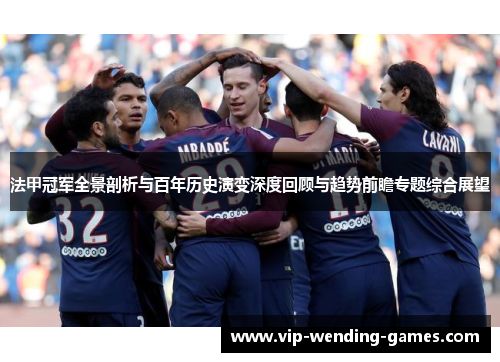 法甲冠军全景剖析与百年历史演变深度回顾与趋势前瞻专题综合展望