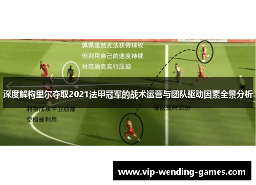 深度解构里尔夺取2021法甲冠军的战术运营与团队驱动因素全景分析
