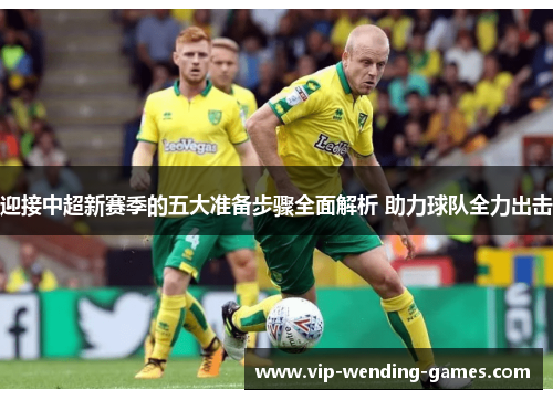 迎接中超新赛季的五大准备步骤全面解析 助力球队全力出击