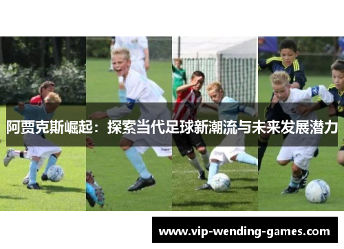 阿贾克斯崛起：探索当代足球新潮流与未来发展潜力