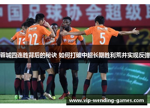 蓉城四连胜背后的秘诀 如何打破中超长期胜利荒并实现反弹