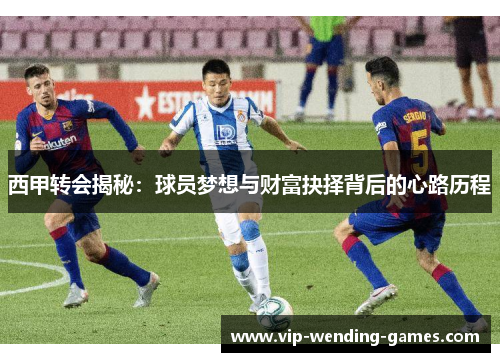 西甲转会揭秘：球员梦想与财富抉择背后的心路历程