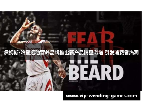 詹姆斯·哈登运动营养品牌推出新产品销量激增 引发消费者热潮