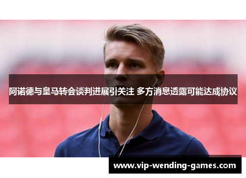 阿诺德与皇马转会谈判进展引关注 多方消息透露可能达成协议