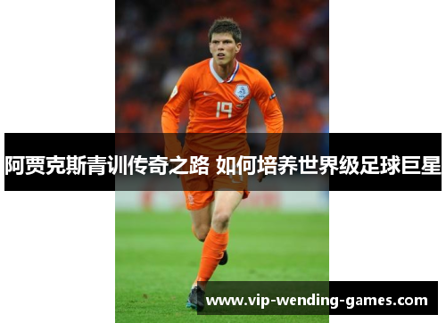 阿贾克斯青训传奇之路 如何培养世界级足球巨星
