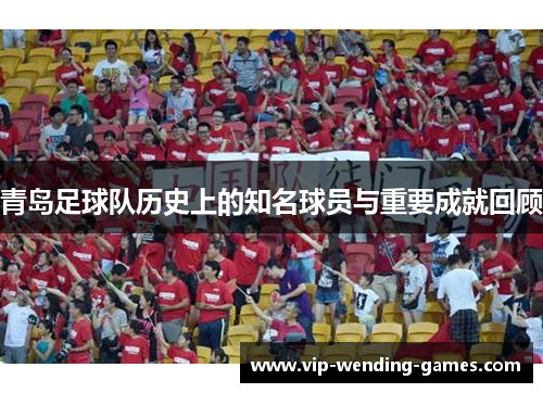 青岛足球队历史上的知名球员与重要成就回顾