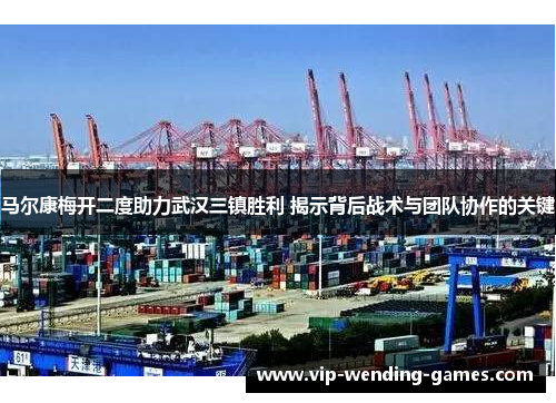 马尔康梅开二度助力武汉三镇胜利 揭示背后战术与团队协作的关键